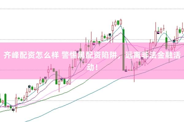 齐峰配资怎么样 警惕黑配资陷阱，远离非法金融活动！