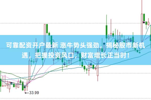 可靠配资开户最新 涨牛势头强劲，揭秘股市新机遇，把握投资风口，财富增长正当时！