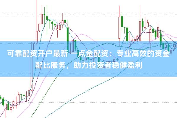 可靠配资开户最新 一点金配资：专业高效的资金配比服务，助力投资者稳健盈利