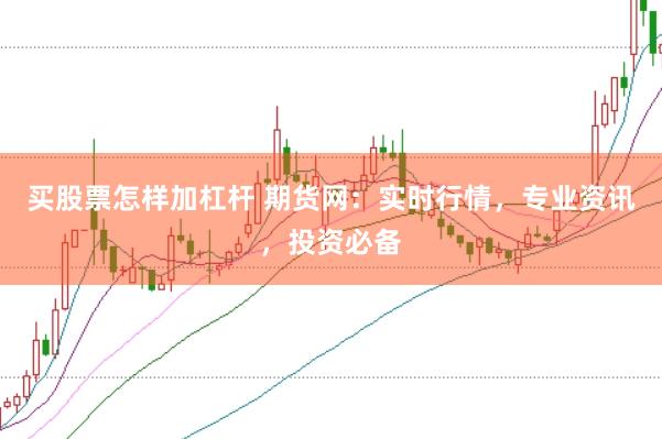 买股票怎样加杠杆 期货网：实时行情，专业资讯，投资必备