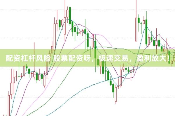 配资杠杆风险 股票配资呀，极速交易，盈利放大！
