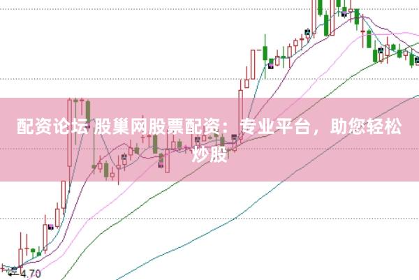配资论坛 股巢网股票配资：专业平台，助您轻松炒股