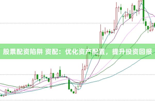 股票配资陷阱 资配：优化资产配置，提升投资回报
