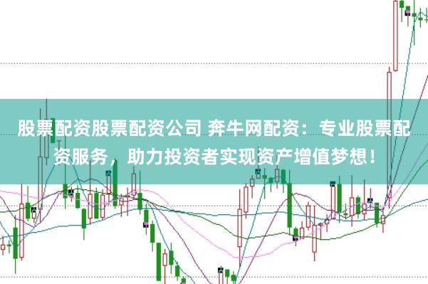 股票配资股票配资公司 奔牛网配资：专业股票配资服务，助力投资者实现资产增值梦想！
