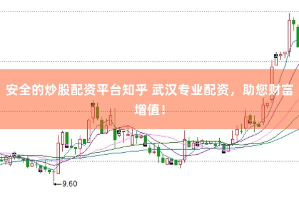 安全的炒股配资平台知乎 武汉专业配资，助您财富增值！