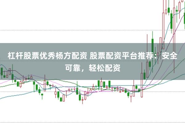 杠杆股票优秀杨方配资 股票配资平台推荐：安全可靠，轻松配资