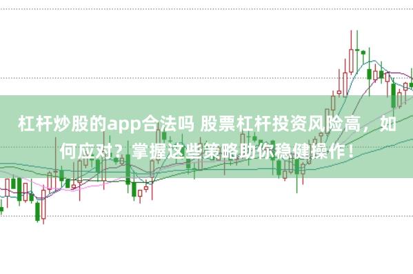 杠杆炒股的app合法吗 股票杠杆投资风险高，如何应对？掌握这些策略助你稳健操作！