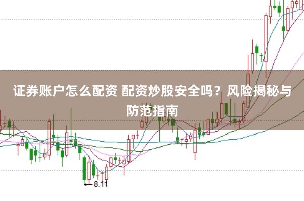 证券账户怎么配资 配资炒股安全吗？风险揭秘与防范指南
