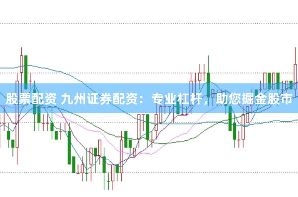 股票配资 九州证券配资：专业杠杆，助您掘金股市