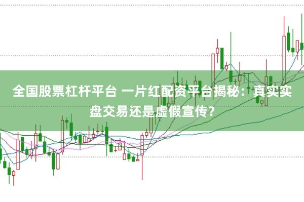 全国股票杠杆平台 一片红配资平台揭秘：真实实盘交易还是虚假宣传？