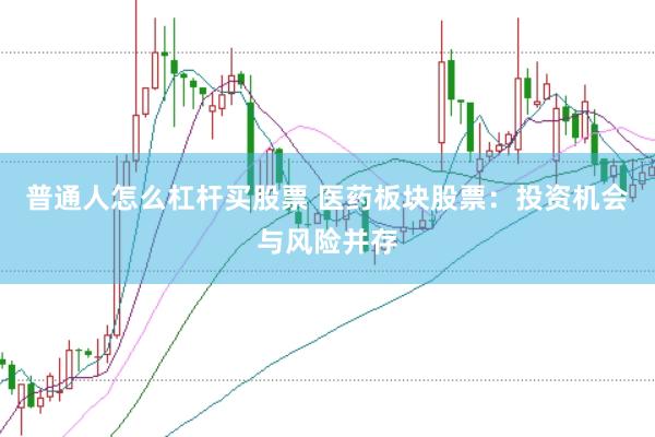 普通人怎么杠杆买股票 医药板块股票：投资机会与风险并存