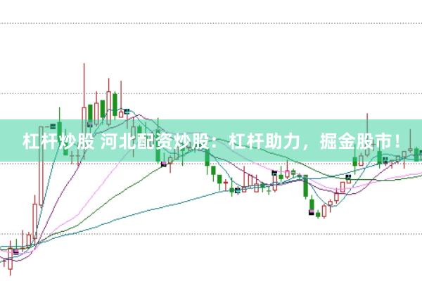 杠杆炒股 河北配资炒股：杠杆助力，掘金股市！