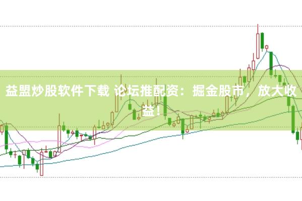 益盟炒股软件下载 论坛推配资：掘金股市，放大收益！