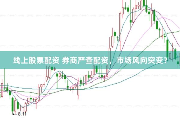 线上股票配资 券商严查配资，市场风向突变？