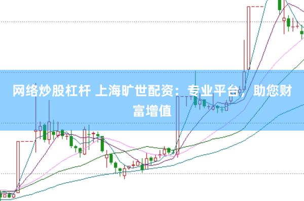 网络炒股杠杆 上海旷世配资：专业平台，助您财富增值