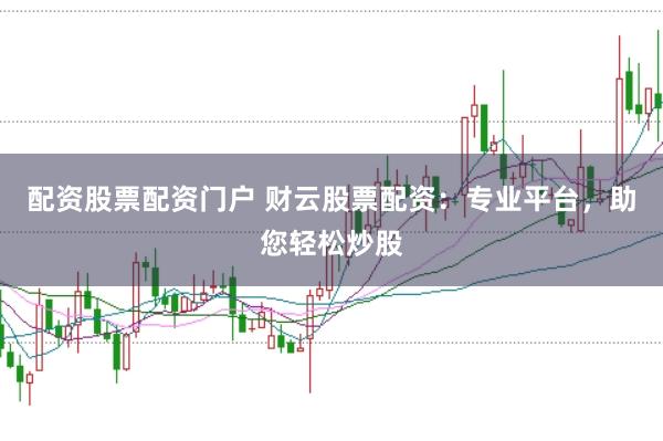 配资股票配资门户 财云股票配资：专业平台，助您轻松炒股