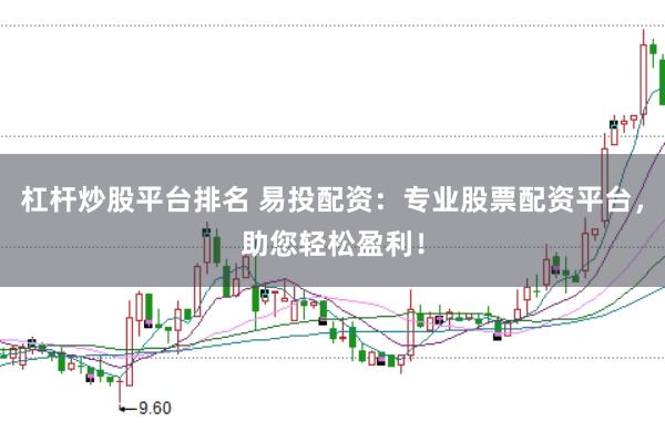 杠杆炒股平台排名 易投配资：专业股票配资平台，助您轻松盈利！