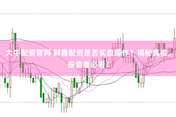 大牛配资官网 财鑫配资是否实盘操作？揭秘真相，投资者必看！