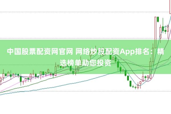 中国股票配资网官网 网络炒股配资App排名：精选榜单助您投资