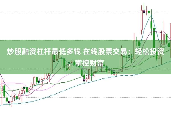 炒股融资杠杆最低多钱 在线股票交易：轻松投资，掌控财富