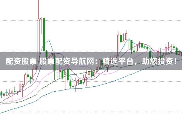 配资股票 股票配资导航网：精选平台，助您投资！