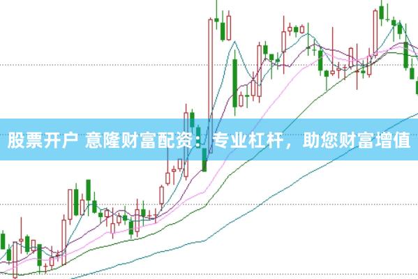 股票开户 意隆财富配资：专业杠杆，助您财富增值