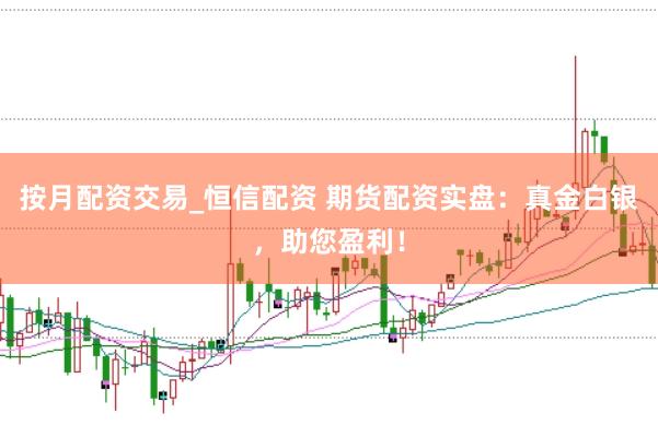 按月配资交易_恒信配资 期货配资实盘：真金白银，助您盈利！