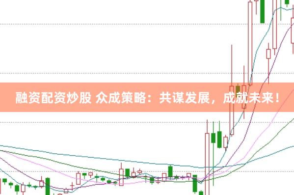 融资配资炒股 众成策略：共谋发展，成就未来！