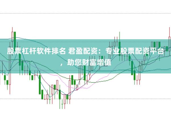 股票杠杆软件排名 君盈配资：专业股票配资平台，助您财富增值