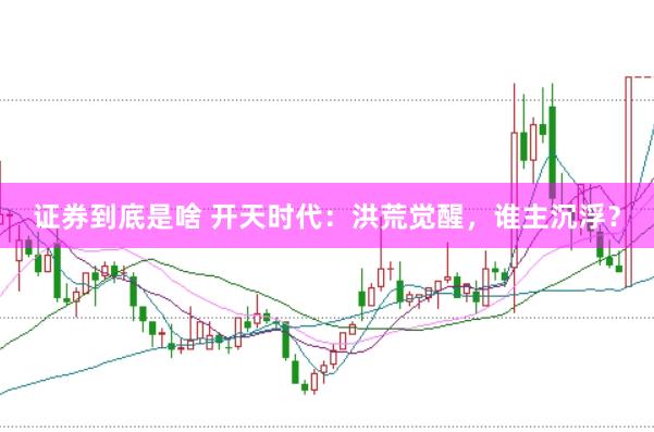 证券到底是啥 开天时代：洪荒觉醒，谁主沉浮？