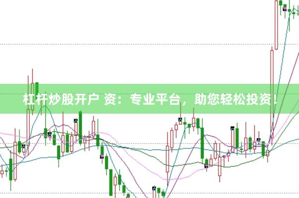 杠杆炒股开户 资：专业平台，助您轻松投资！