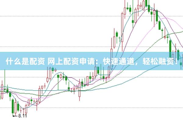 什么是配资 网上配资申请：快速通道，轻松融资！
