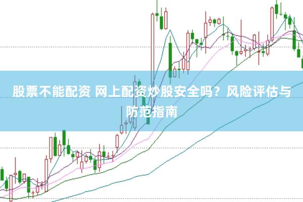 股票不能配资 网上配资炒股安全吗？风险评估与防范指南