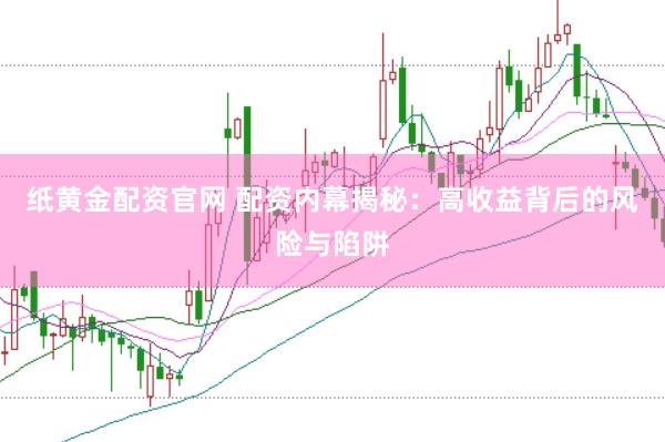 纸黄金配资官网 配资内幕揭秘：高收益背后的风险与陷阱