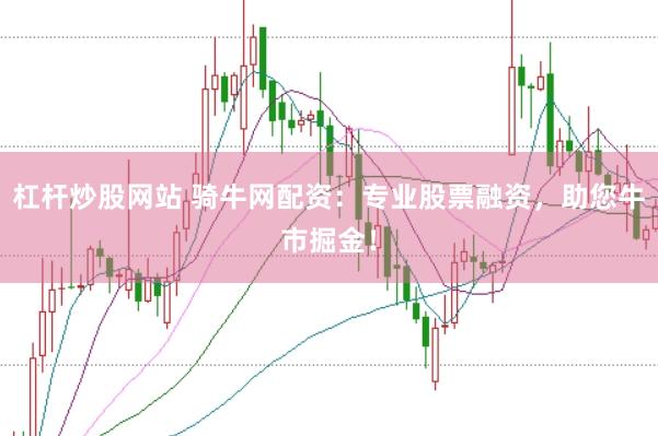 杠杆炒股网站 骑牛网配资：专业股票融资，助您牛市掘金！