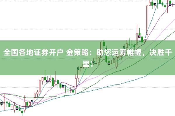 全国各地证券开户 金策略：助您运筹帷幄，决胜千里！