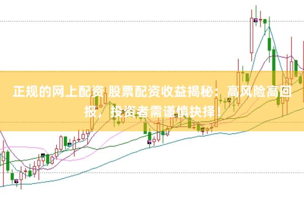 正规的网上配资 股票配资收益揭秘：高风险高回报，投资者需谨慎抉择！