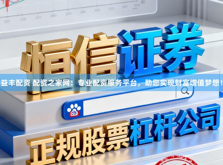 益丰配资 配资之家网：专业配资服务平台，助您实现财富增值梦想！