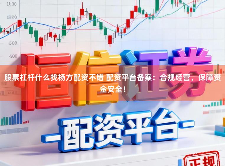 股票杠杆什么找杨方配资不错 配资平台备案：合规经营，保障资金安全！