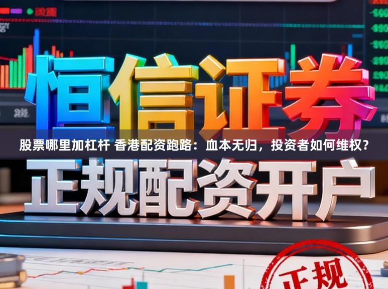 股票哪里加杠杆 香港配资跑路：血本无归，投资者如何维权？