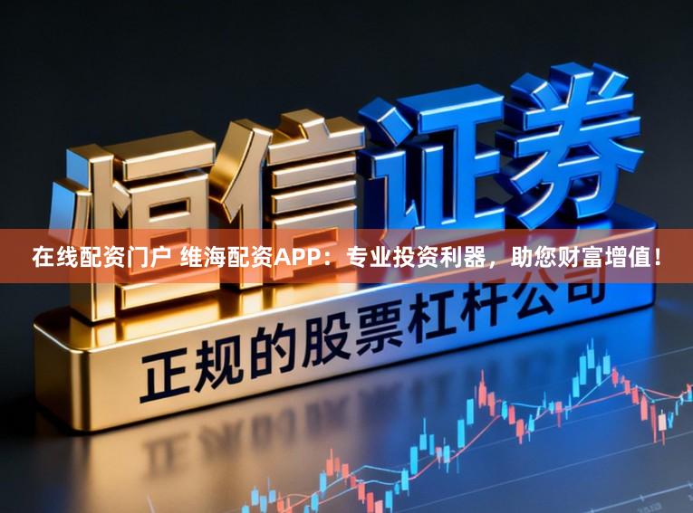 在线配资门户 维海配资APP：专业投资利器，助您财富增值！