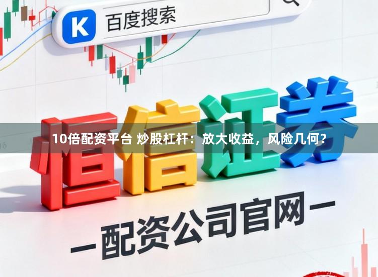 10倍配资平台 炒股杠杆：放大收益，风险几何？