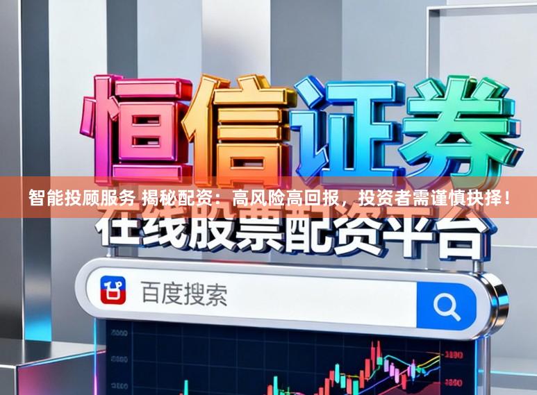 智能投顾服务 揭秘配资：高风险高回报，投资者需谨慎抉择！