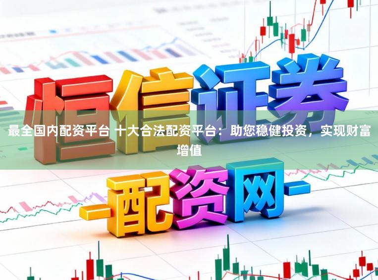 最全国内配资平台 十大合法配资平台：助您稳健投资，实现财富增值
