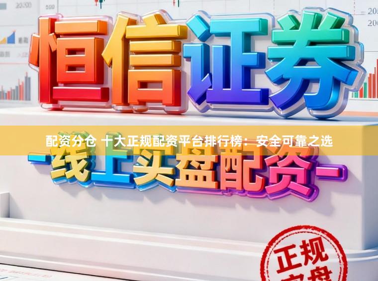 配资分仓 十大正规配资平台排行榜：安全可靠之选