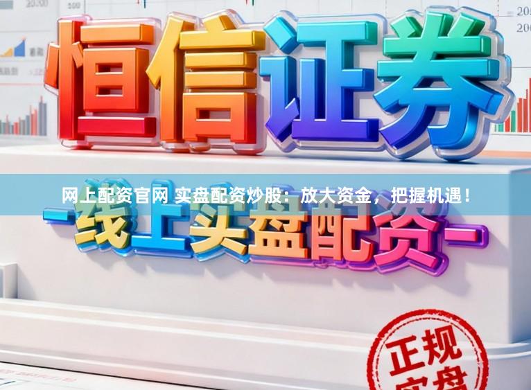 网上配资官网 实盘配资炒股：放大资金，把握机遇！
