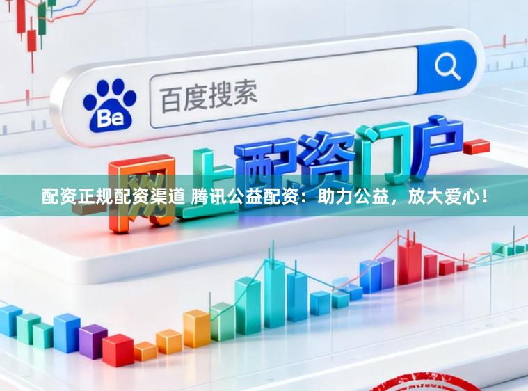 配资正规配资渠道 腾讯公益配资：助力公益，放大爱心！