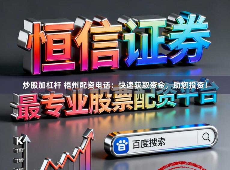 炒股加杠杆 梧州配资电话：快速获取资金，助您投资！