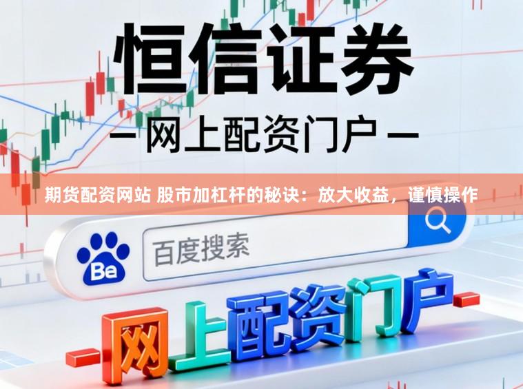 期货配资网站 股市加杠杆的秘诀：放大收益，谨慎操作