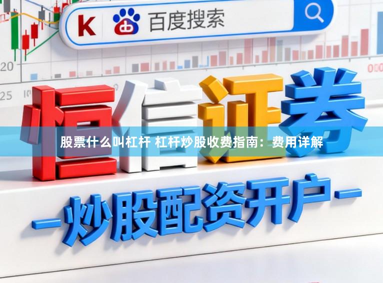 股票什么叫杠杆 杠杆炒股收费指南：费用详解